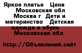 Яркое платье › Цена ­ 800 - Московская обл., Москва г. Дети и материнство » Детская одежда и обувь   . Московская обл.